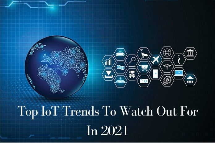 Top IoT Trends To Watch Out For In 2021.